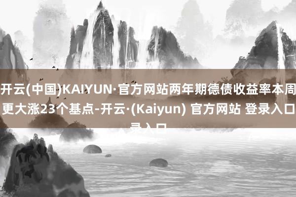 开云(中国)KAIYUN·官方网站两年期德债收益率本周更大涨23个基点-开云·(Kaiyun) 官方网站 登录入口