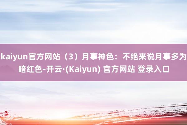kaiyun官方网站（3）月事神色：不绝来说月事多为暗红色-开云·(Kaiyun) 官方网站 登录入口