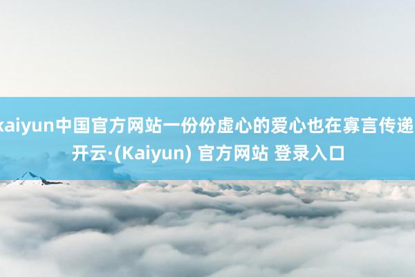 kaiyun中国官方网站一份份虚心的爱心也在寡言传递-开云·(Kaiyun) 官方网站 登录入口