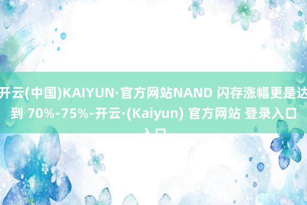 开云(中国)KAIYUN·官方网站NAND 闪存涨幅更是达到 70%-75%-开云·(Kaiyun) 官方网站 登录入口