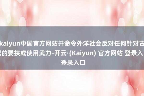 kaiyun中国官方网站并命令外洋社会反对任何针对古巴的要挟或使用武力-开云·(Kaiyun) 官方网站 登录入口