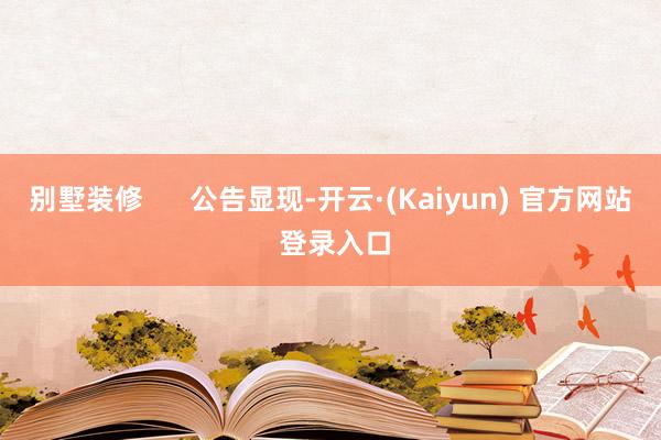 别墅装修      公告显现-开云·(Kaiyun) 官方网站 登录入口