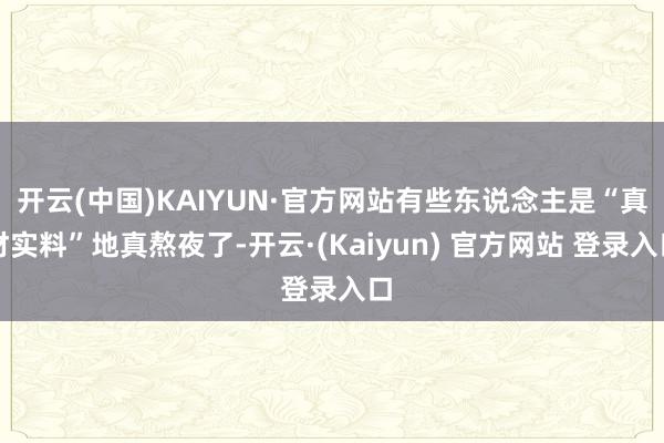 开云(中国)KAIYUN·官方网站有些东说念主是“真材实料”地真熬夜了-开云·(Kaiyun) 官方网站 登录入口