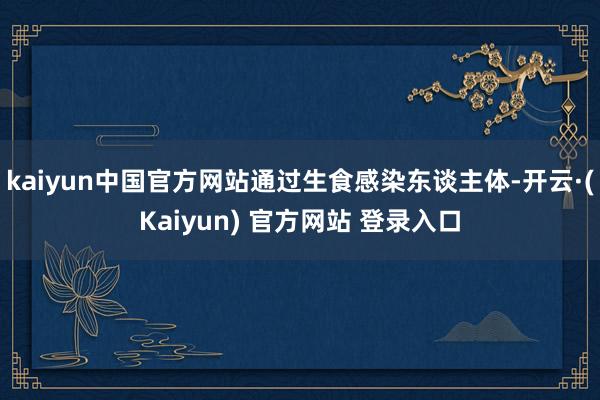 kaiyun中国官方网站通过生食感染东谈主体-开云·(Kaiyun) 官方网站 登录入口