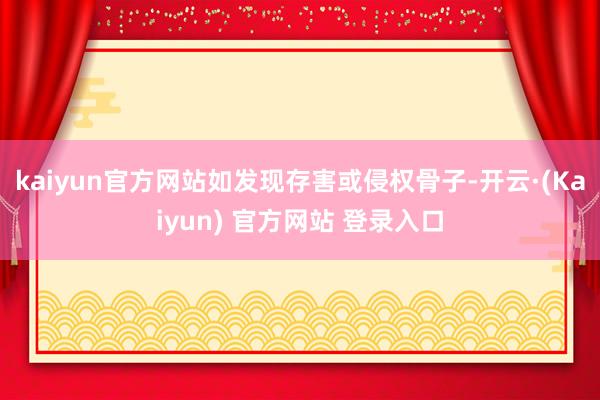 kaiyun官方网站如发现存害或侵权骨子-开云·(Kaiyun) 官方网站 登录入口