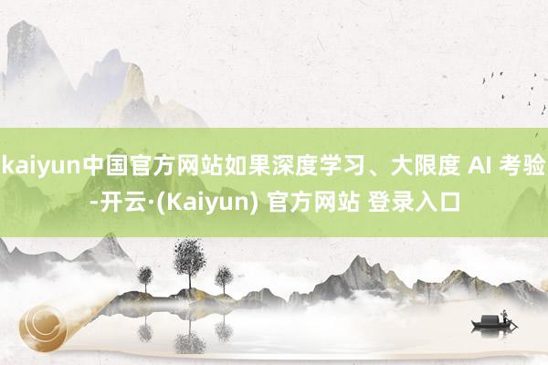 kaiyun中国官方网站如果深度学习、大限度 AI 考验-开云·(Kaiyun) 官方网站 登录入口