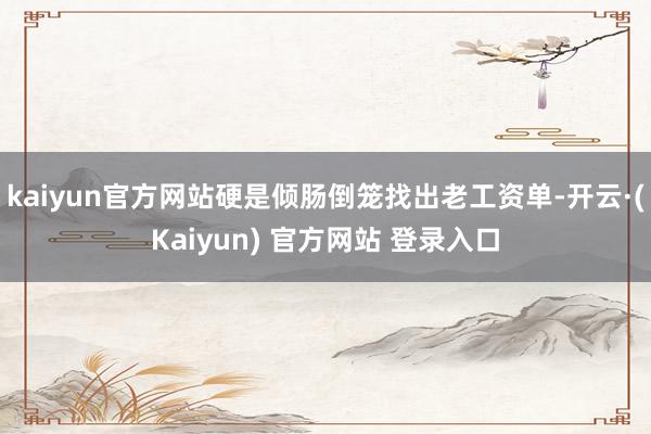 kaiyun官方网站硬是倾肠倒笼找出老工资单-开云·(Kaiyun) 官方网站 登录入口