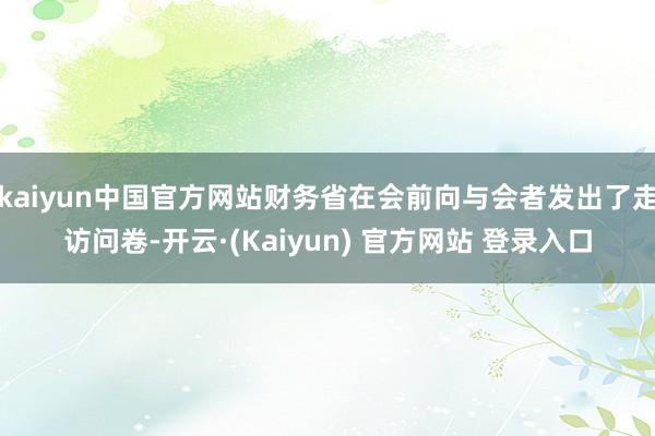 kaiyun中国官方网站财务省在会前向与会者发出了走访问卷-开云·(Kaiyun) 官方网站 登录入口