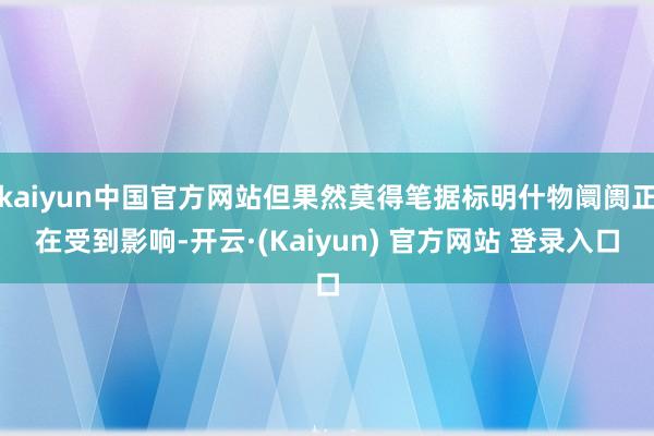kaiyun中国官方网站但果然莫得笔据标明什物阛阓正在受到影响-开云·(Kaiyun) 官方网站 登录入口