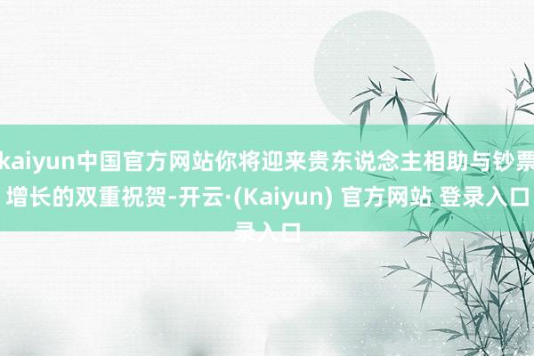 kaiyun中国官方网站你将迎来贵东说念主相助与钞票增长的双重祝贺-开云·(Kaiyun) 官方网站 登录入口