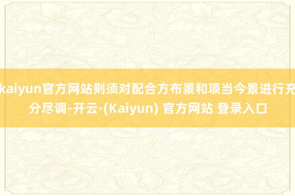 kaiyun官方网站则须对配合方布景和项当今景进行充分尽调-开云·(Kaiyun) 官方网站 登录入口