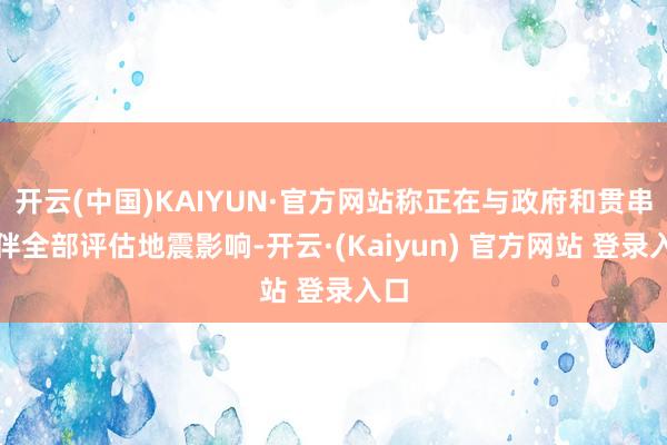 开云(中国)KAIYUN·官方网站称正在与政府和贯串伙伴全部评估地震影响-开云·(Kaiyun) 官方网站 登录入口
