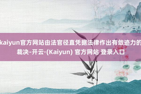 kaiyun官方网站由法官径直凭据法律作出有敛迹力的裁决-开云·(Kaiyun) 官方网站 登录入口