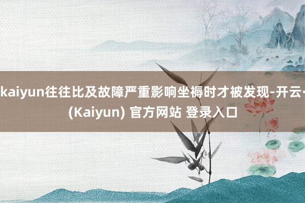 kaiyun往往比及故障严重影响坐褥时才被发现-开云·(Kaiyun) 官方网站 登录入口