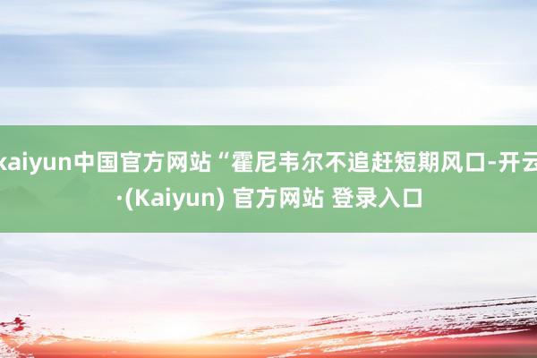 kaiyun中国官方网站“霍尼韦尔不追赶短期风口-开云·(Kaiyun) 官方网站 登录入口