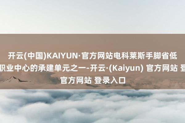 开云(中国)KAIYUN·官方网站　　电科莱斯手脚省低空飞翔职业中心的承建单元之一-开云·(Kaiyun) 官方网站 登录入口