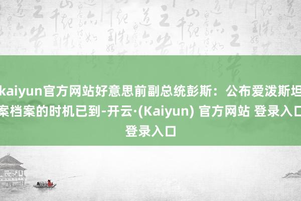 kaiyun官方网站好意思前副总统彭斯:公布爱泼斯坦案档案的时机已到-开云·(Kaiyun) 官方网站 登录入口