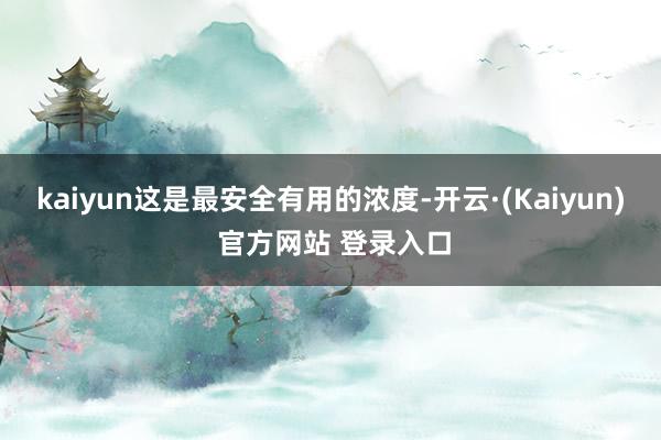 kaiyun这是最安全有用的浓度-开云·(Kaiyun) 官方网站 登录入口