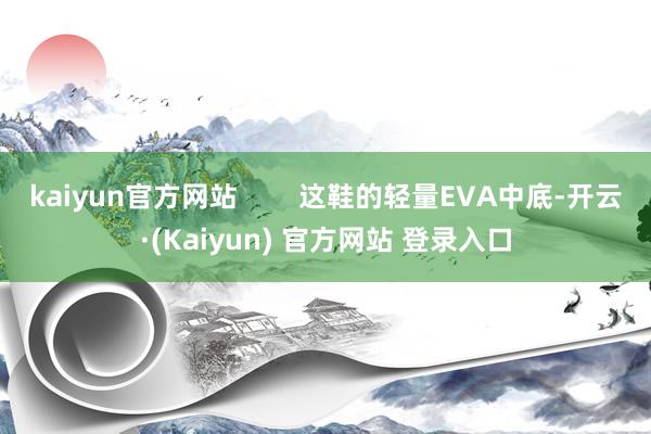 kaiyun官方网站 这鞋的轻量EVA中底-开云·(Kaiyun) 官方网站 登录入口