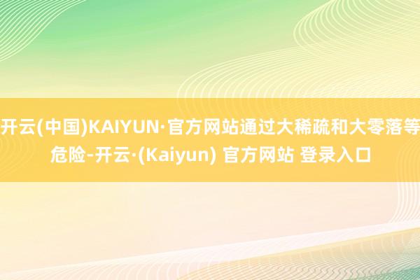 开云(中国)KAIYUN·官方网站通过大稀疏和大零落等危险-开云·(Kaiyun) 官方网站 登录入口