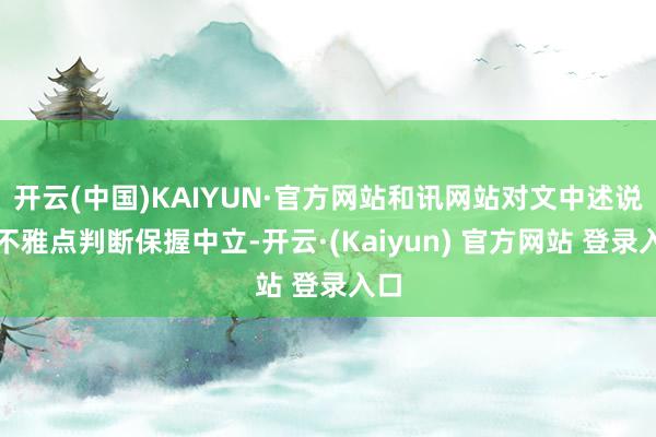 开云(中国)KAIYUN·官方网站和讯网站对文中述说、不雅点判断保握中立-开云·(Kaiyun) 官方网站 登录入口