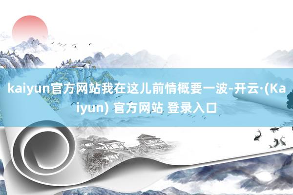 kaiyun官方网站我在这儿前情概要一波-开云·(Kaiyun) 官方网站 登录入口