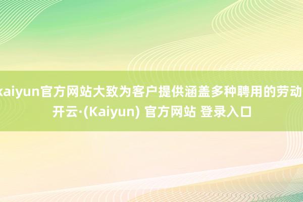 kaiyun官方网站大致为客户提供涵盖多种聘用的劳动-开云·(Kaiyun) 官方网站 登录入口