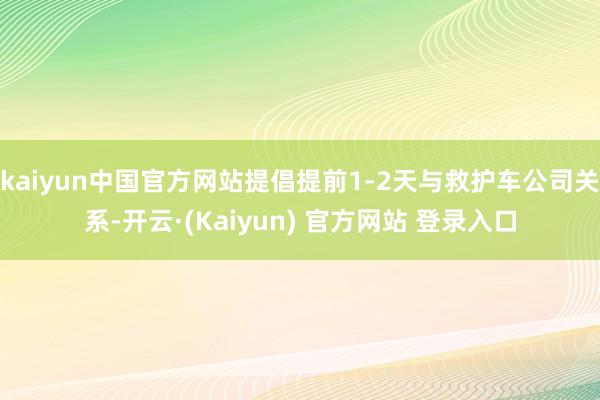kaiyun中国官方网站提倡提前1-2天与救护车公司关系-开云·(Kaiyun) 官方网站 登录入口