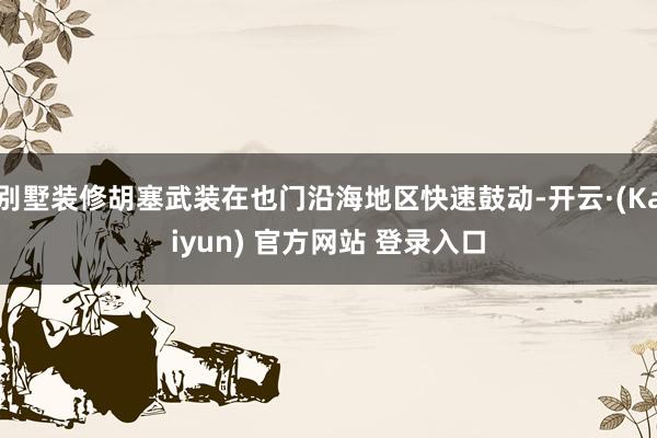 别墅装修胡塞武装在也门沿海地区快速鼓动-开云·(Kaiyun) 官方网站 登录入口