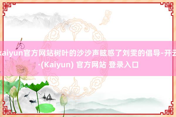 kaiyun官方网站树叶的沙沙声眩惑了刘雯的倡导-开云·(Kaiyun) 官方网站 登录入口