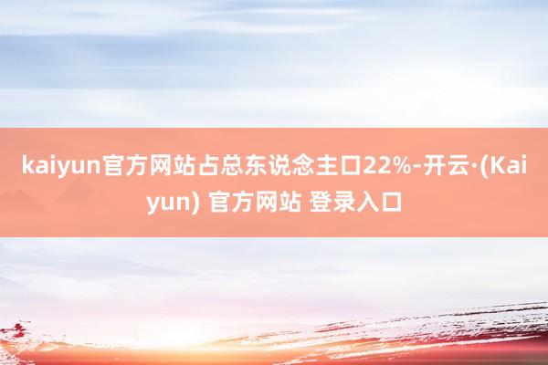 kaiyun官方网站占总东说念主口22%-开云·(Kaiyun) 官方网站 登录入口