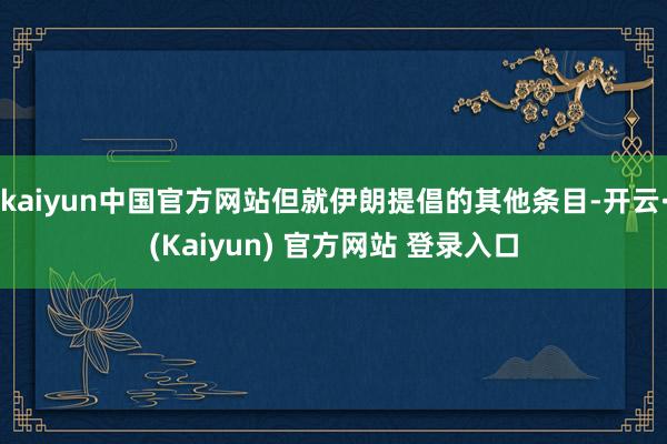 kaiyun中国官方网站但就伊朗提倡的其他条目-开云·(Kaiyun) 官方网站 登录入口