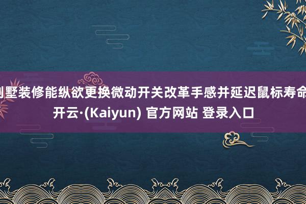 别墅装修能纵欲更换微动开关改革手感并延迟鼠标寿命-开云·(Kaiyun) 官方网站 登录入口