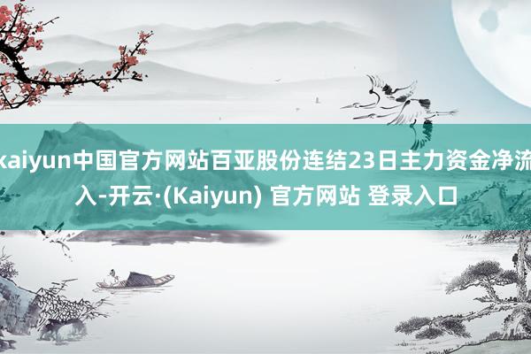 kaiyun中国官方网站百亚股份连结23日主力资金净流入-开云·(Kaiyun) 官方网站 登录入口