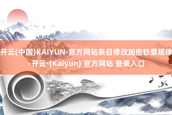 开云(中国)KAIYUN·官方网站条目修改加密钞票规律-开云·(Kaiyun) 官方网站 登录入口