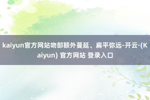 kaiyun官方网站吻部额外蔓延、扁平弥远-开云·(Kaiyun) 官方网站 登录入口
